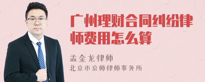 广州理财合同纠纷律师费用怎么算