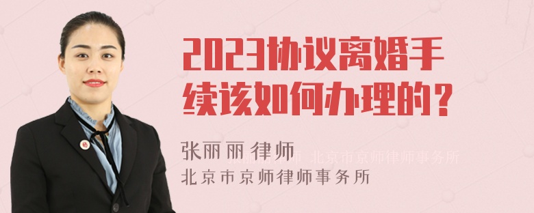 2023协议离婚手续该如何办理的？