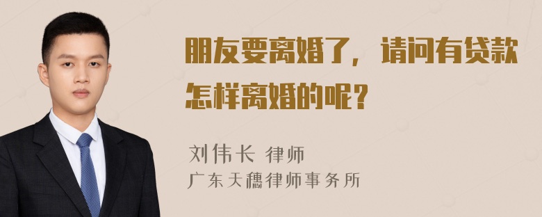 朋友要离婚了，请问有贷款怎样离婚的呢？