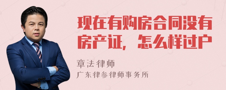 现在有购房合同没有房产证，怎么样过户