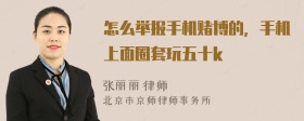 怎么举报手机赌博的，手机上面圈套玩五十k