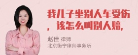 我儿子坐别人车受伤，该怎么叫别人赔，