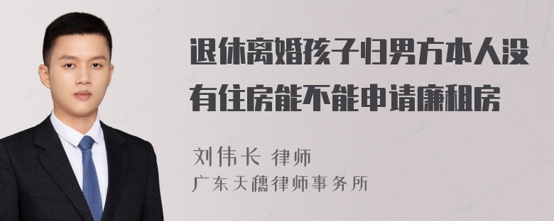 退休离婚孩子归男方本人没有住房能不能申请廉租房