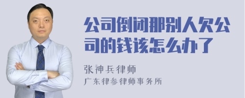 公司倒闭那别人欠公司的钱该怎么办了