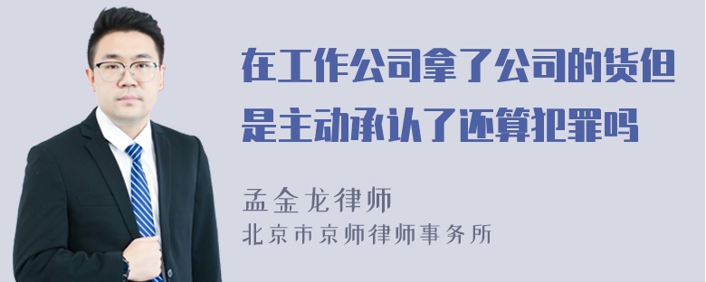 在工作公司拿了公司的货但是主动承认了还算犯罪吗