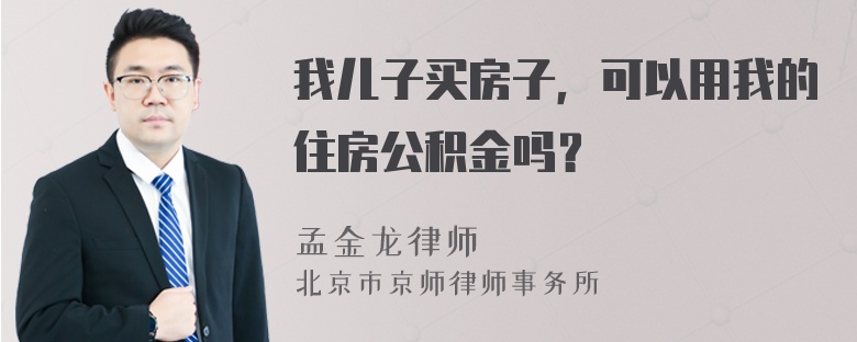 我儿子买房子，可以用我的住房公积金吗？