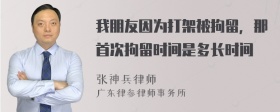 我朋友因为打架被拘留，那首次拘留时间是多长时间