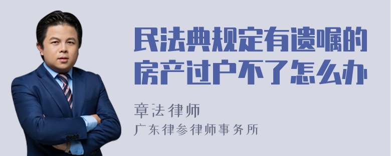 民法典规定有遗嘱的房产过户不了怎么办