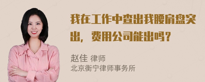 我在工作中查出我腰肩盘突出，费用公司能出吗？