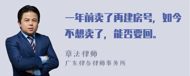 一年前卖了再建房号，如今不想卖了，能否要回。