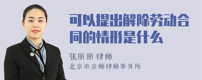 可以提出解除劳动合同的情形是什么