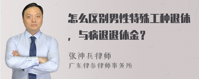 怎么区别男性特殊工种退休，与病退退休金？