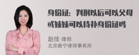 身份证：判刑以后可以父母或妹妹可以待补身份证吗