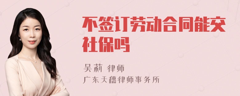 不签订劳动合同能交社保吗