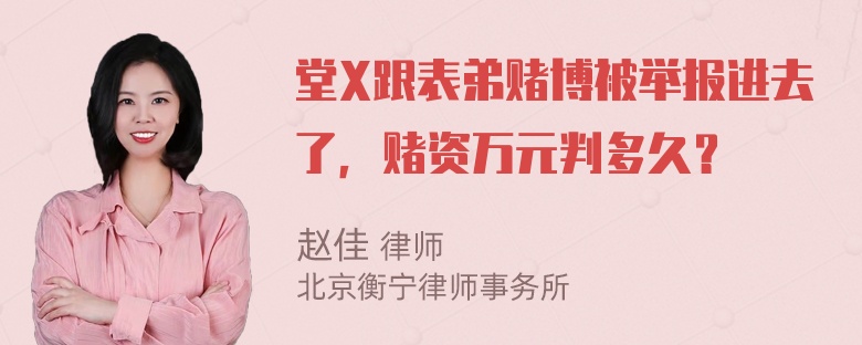 堂X跟表弟赌博被举报进去了，赌资万元判多久？