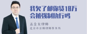 我欠了邮你贷18万会被强制执行吗