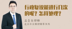 行政复议能进行几次的呢？怎样处理？