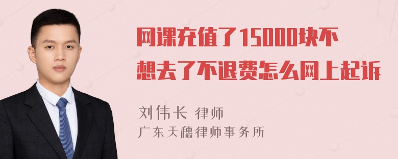 网课充值了15000块不想去了不退费怎么网上起诉