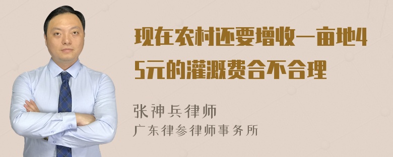 现在农村还要增收一亩地45元的灌溉费合不合理