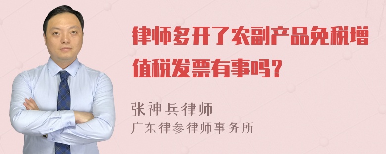 律师多开了农副产品免税增值税发票有事吗？