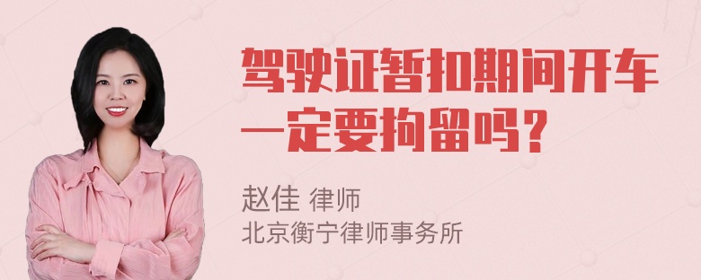 驾驶证暂扣期间开车一定要拘留吗？