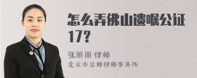 怎么弄佛山遗嘱公证17？