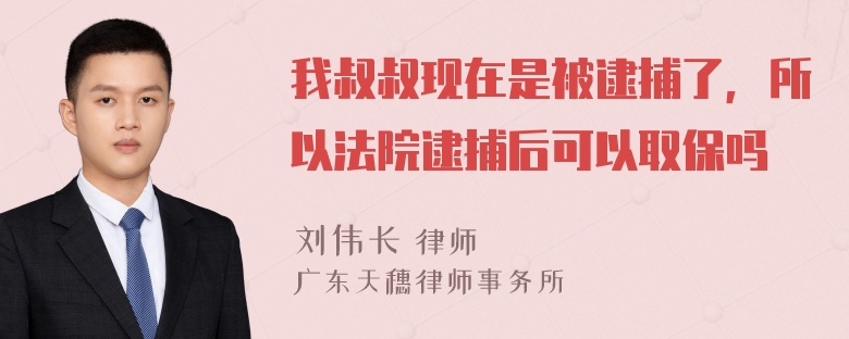 我叔叔现在是被逮捕了，所以法院逮捕后可以取保吗