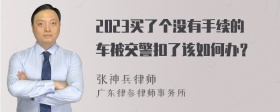 2023买了个没有手续的车被交警扣了该如何办？