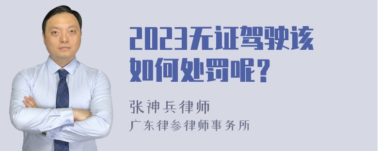 2023无证驾驶该如何处罚呢？