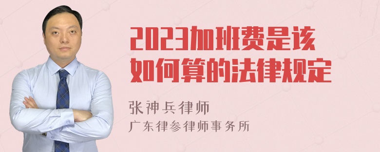 2023加班费是该如何算的法律规定