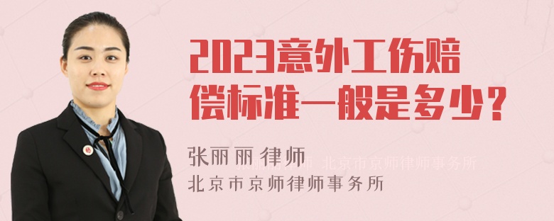 2023意外工伤赔偿标准一般是多少？