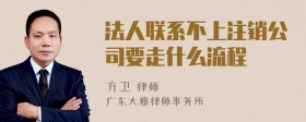 法人联系不上注销公司要走什么流程