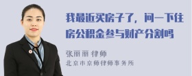 我最近买房子了，问一下住房公积金参与财产分割吗