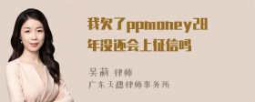 我欠了ppmoney28年没还会上征信吗