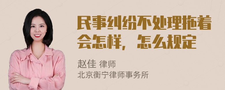 民事纠纷不处理拖着会怎样，怎么规定