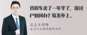 我的车卖了一年半了，没过户如何办？联系不上。