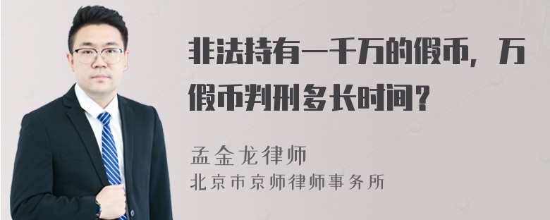 非法持有一千万的假币，万假币判刑多长时间？