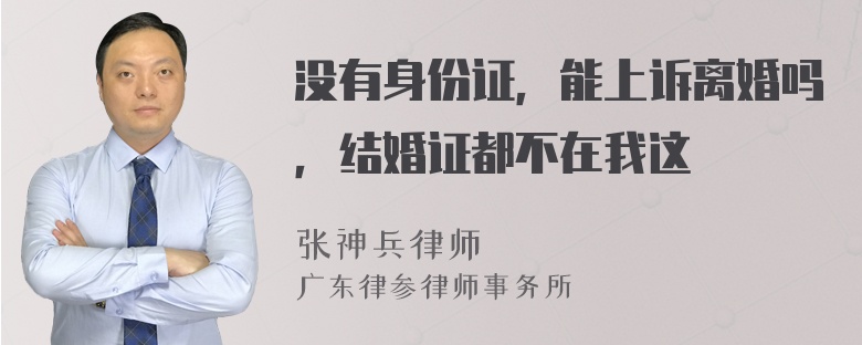 没有身份证，能上诉离婚吗，结婚证都不在我这