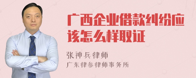 广西企业借款纠纷应该怎么样取证