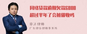 网络贷款逾期欠款6000超过半年了会被催收吗