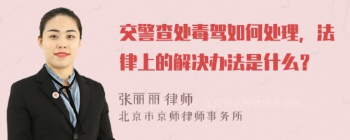 交警查处毒驾如何处理，法律上的解决办法是什么？