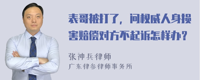 表哥被打了，问权威人身损害赔偿对方不起诉怎样办？