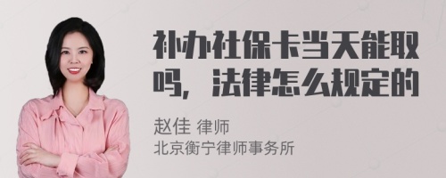 补办社保卡当天能取吗，法律怎么规定的