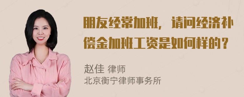 朋友经常加班，请问经济补偿金加班工资是如何样的？