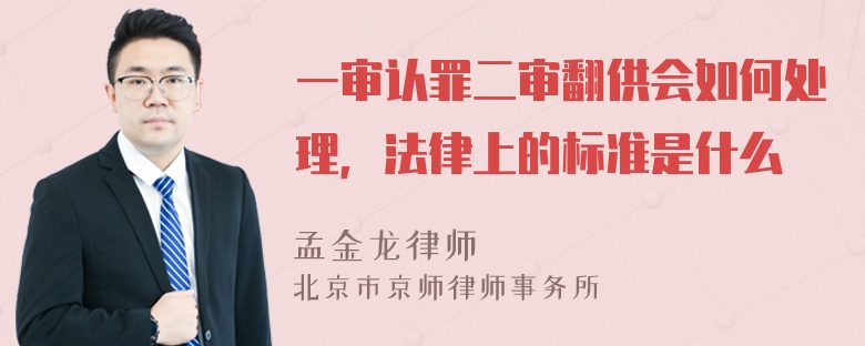 一审认罪二审翻供会如何处理，法律上的标准是什么