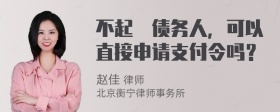 不起泝债务人，可以直接申请支付令吗？