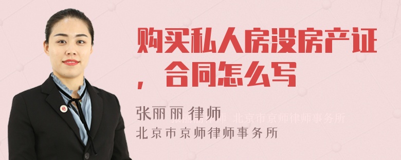 购买私人房没房产证，合同怎么写