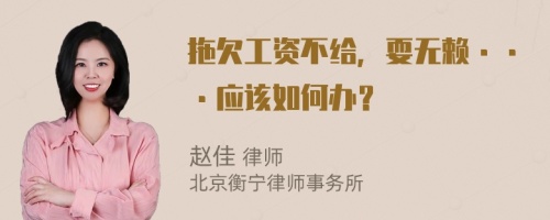 拖欠工资不给，耍无赖···应该如何办？