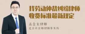 找劳动仲裁纠纷律师收费标准最新规定