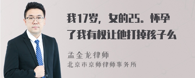 我17岁，女的25。怀孕了我有权让他打掉孩子么